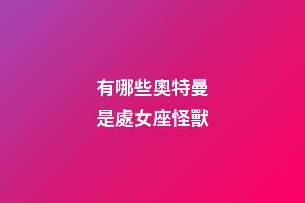 有哪些奧特曼是處女座怪獸-第1張-星座運勢-玄機派
