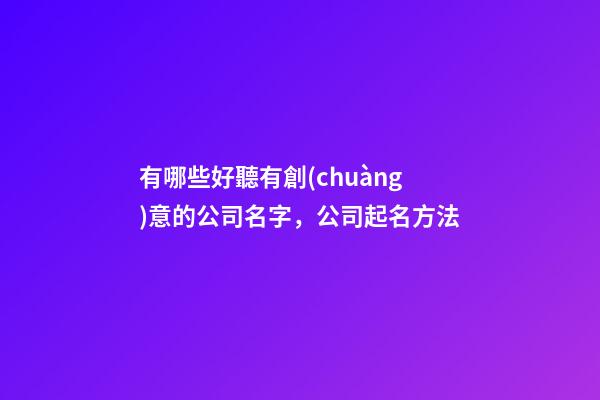 有哪些好聽有創(chuàng)意的公司名字，公司起名方法