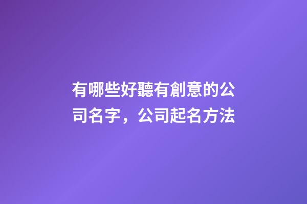 有哪些好聽有創意的公司名字，公司起名方法-第1張-公司起名-玄機派