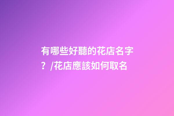 有哪些好聽的花店名字？/花店應該如何取名-第1張-店鋪起名-玄機派