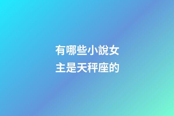 有哪些小說女主是天秤座的-第1張-星座運勢-玄機派