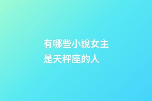 有哪些小說女主是天秤座的人-第1張-星座運勢-玄機派