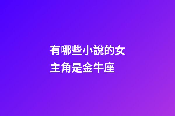 有哪些小說的女主角是金牛座-第1張-星座運勢-玄機派