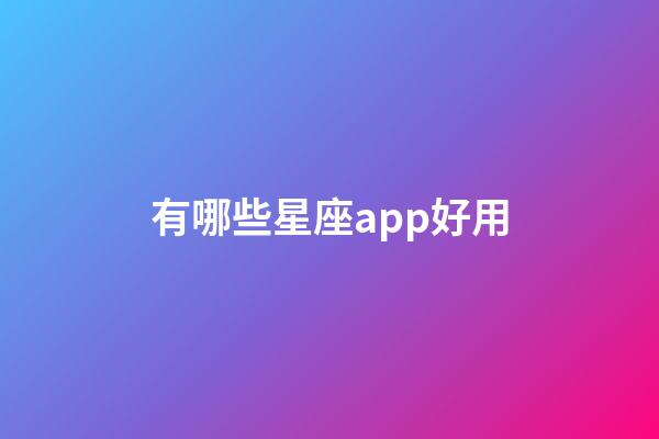 有哪些星座app好用-第1張-星座運勢-玄機派