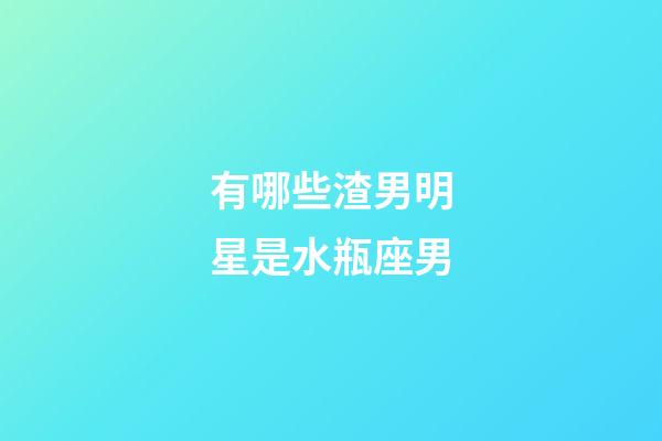 有哪些渣男明星是水瓶座男-第1張-星座運勢-玄機派