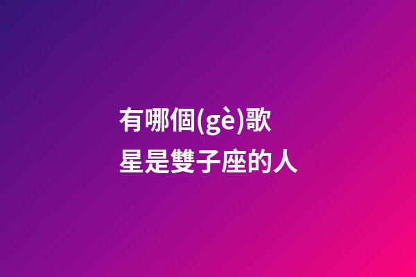 有哪個(gè)歌星是雙子座的人-第1張-星座運(yùn)勢(shì)-玄機(jī)派
