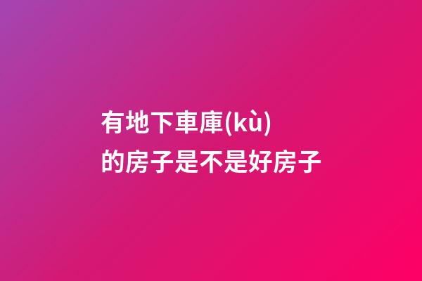 有地下車庫(kù)的房子是不是好房子