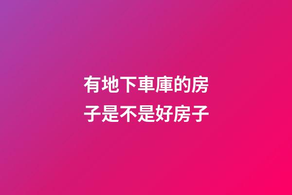 有地下車庫的房子是不是好房子