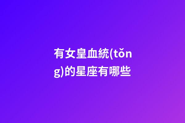 有女皇血統(tǒng)的星座有哪些