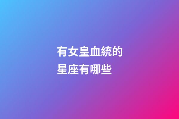 有女皇血統的星座有哪些