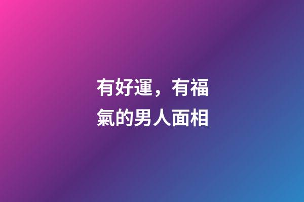 有好運，有福氣的男人面相