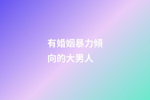 有婚姻暴力傾向的大男人