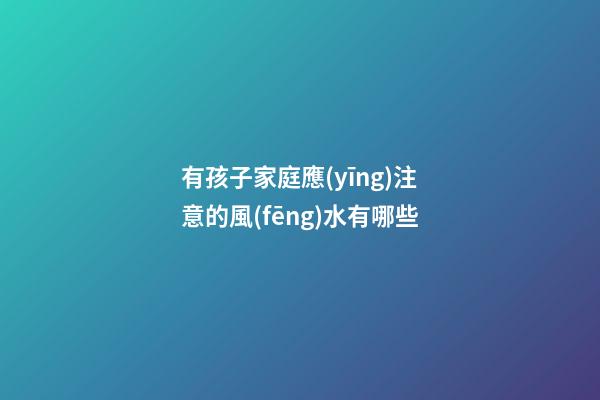 有孩子家庭應(yīng)注意的風(fēng)水有哪些