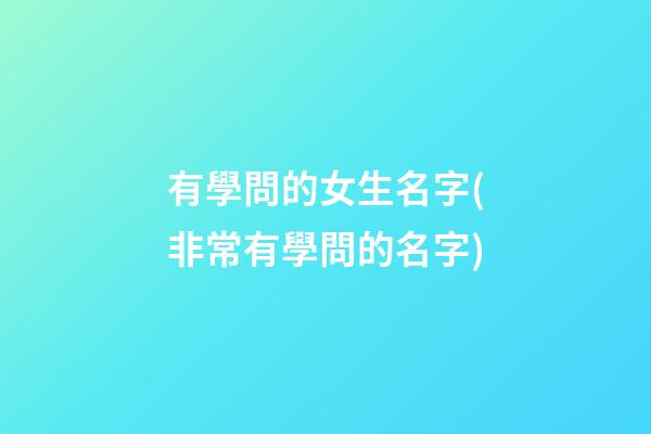 有學問的女生名字(非常有學問的名字)