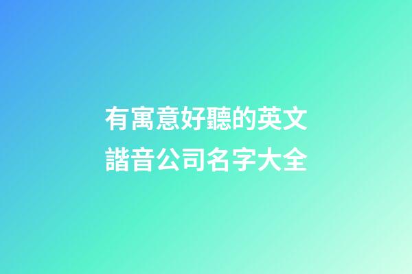 有寓意好聽的英文諧音公司名字大全-第1張-公司起名-玄機派