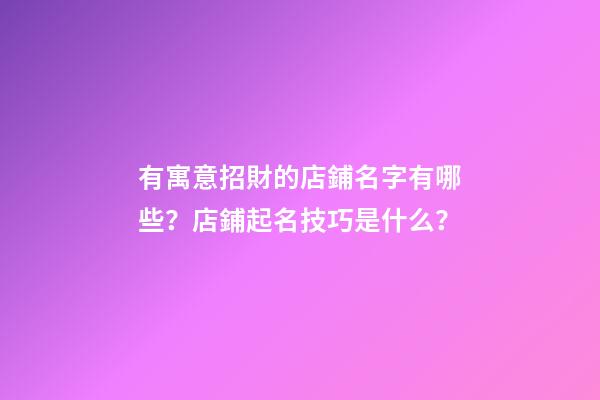 有寓意招財的店鋪名字有哪些？店鋪起名技巧是什么？-第1張-店鋪起名-玄機派