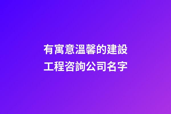 有寓意溫馨的建設工程咨詢公司名字-第1張-公司起名-玄機派