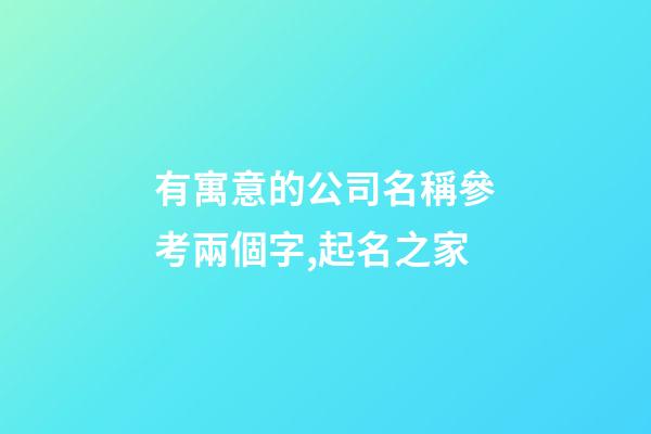 有寓意的公司名稱參考兩個字,起名之家-第1張-公司起名-玄機派