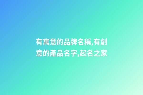 有寓意的品牌名稱,有創意的產品名字,起名之家