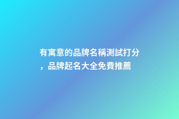 有寓意的品牌名稱測試打分，品牌起名大全免費推薦-第1張-商標起名-玄機派