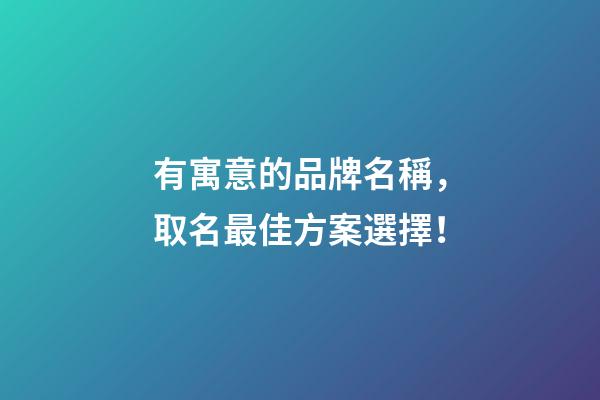 有寓意的品牌名稱，取名最佳方案選擇！