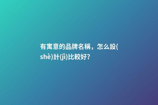 有寓意的品牌名稱，怎么設(shè)計(jì)比較好？