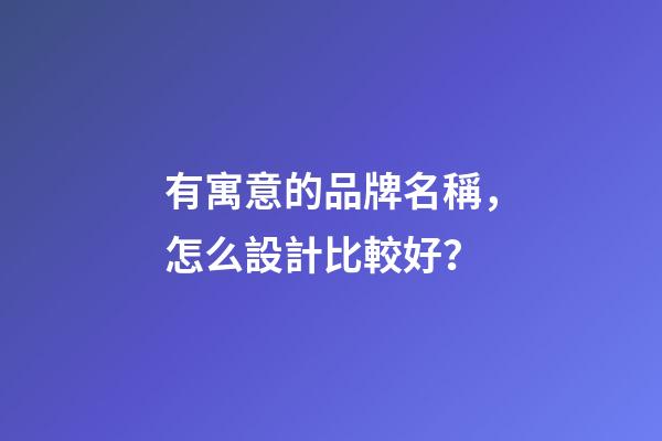有寓意的品牌名稱，怎么設計比較好？-第1張-商標起名-玄機派