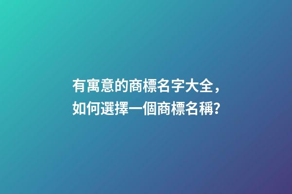 有寓意的商標名字大全，如何選擇一個商標名稱？