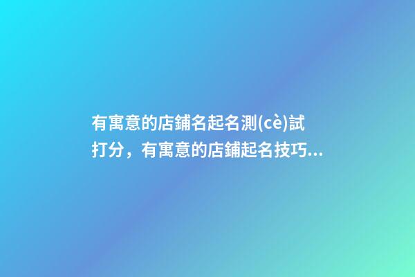 有寓意的店鋪名起名測(cè)試打分，有寓意的店鋪起名技巧？-第1張-店鋪起名-玄機(jī)派