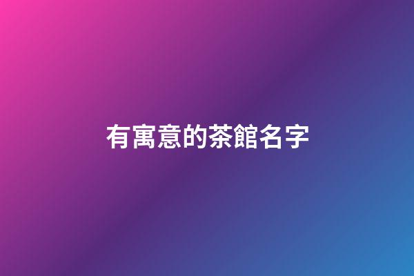 有寓意的茶館名字