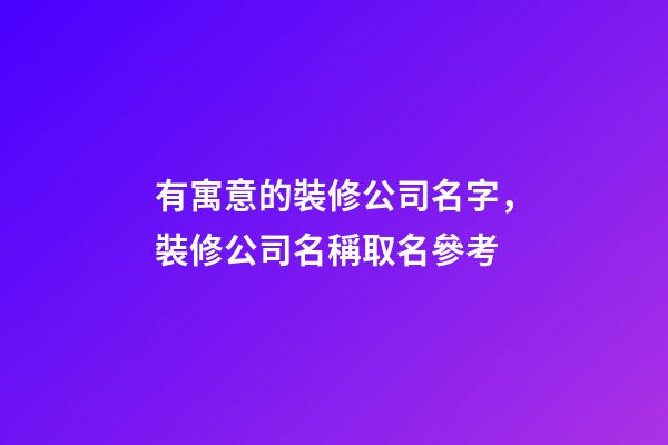 有寓意的裝修公司名字，裝修公司名稱取名參考-第1張-公司起名-玄機派