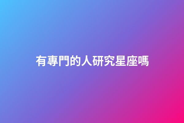 有專門的人研究星座嗎-第1張-星座運勢-玄機派