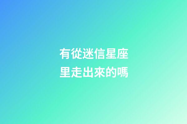 有從迷信星座里走出來的嗎-第1張-星座運勢-玄機派