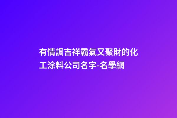 有情調吉祥霸氣又聚財的化工涂料公司名字-名學網-第1張-公司起名-玄機派