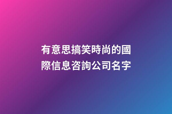 有意思搞笑時尚的國際信息咨詢公司名字-第1張-公司起名-玄機派