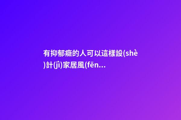 有抑郁癥的人可以這樣設(shè)計(jì)家居風(fēng)水