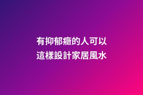 有抑郁癥的人可以這樣設計家居風水