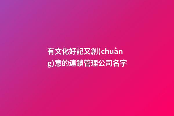 有文化好記又創(chuàng)意的連鎖管理公司名字-第1張-公司起名-玄機(jī)派