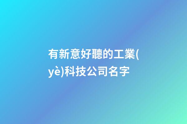 有新意好聽的工業(yè)科技公司名字-第1張-公司起名-玄機(jī)派