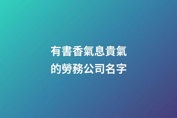 有書香氣息貴氣的勞務公司名字-第1張-公司起名-玄機派