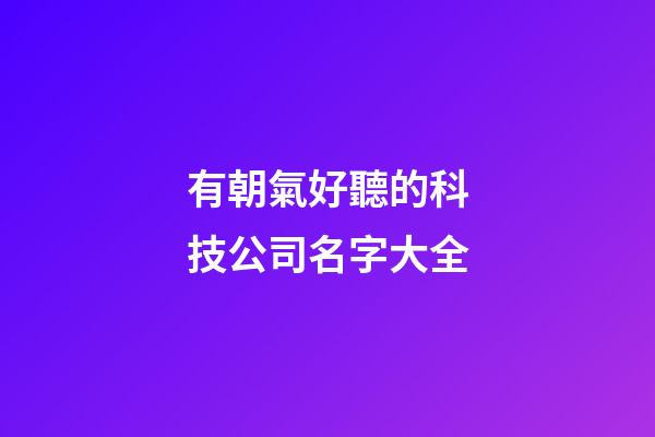 有朝氣好聽的科技公司名字大全-第1張-公司起名-玄機派