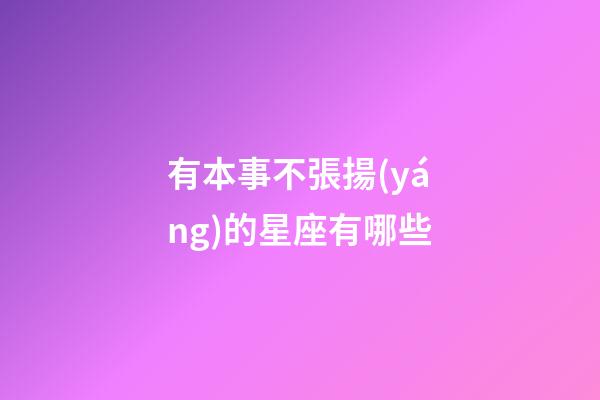 有本事不張揚(yáng)的星座有哪些-第1張-星座運(yùn)勢(shì)-玄機(jī)派