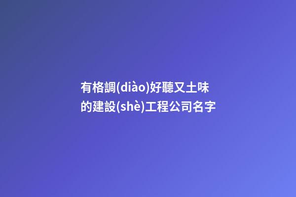 有格調(diào)好聽又土味的建設(shè)工程公司名字-第1張-公司起名-玄機派