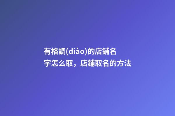 有格調(diào)的店鋪名字怎么取，店鋪取名的方法-第1張-店鋪起名-玄機派