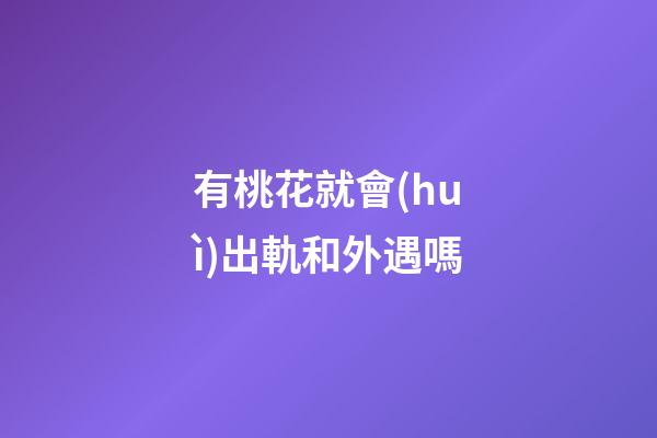 有桃花就會(huì)出軌和外遇嗎