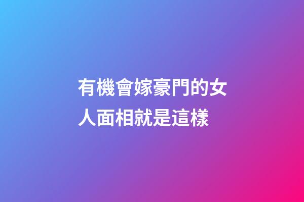 有機會嫁豪門的女人面相就是這樣