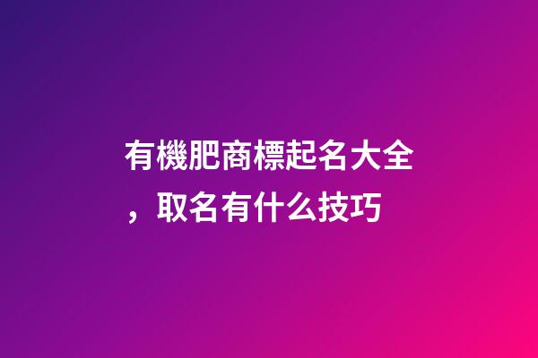 有機肥商標起名大全，取名有什么技巧-第1張-商標起名-玄機派