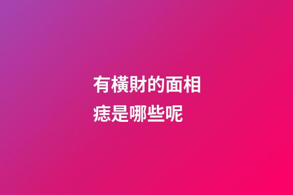 有橫財的面相痣是哪些呢