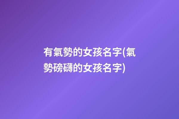 有氣勢的女孩名字(氣勢磅礴的女孩名字)