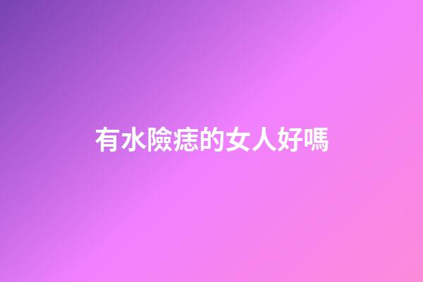 有水險痣的女人好嗎